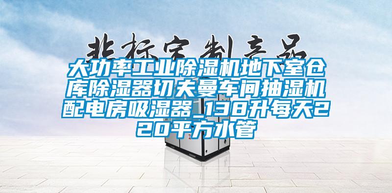 大功率工業除濕機地下室倉庫除濕器切夫曼車間抽濕機配電房吸濕器_138升每天220平方水管