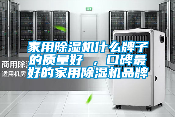 家用除濕機什么牌子的質量好 ,口碑最好的家用除濕機品牌