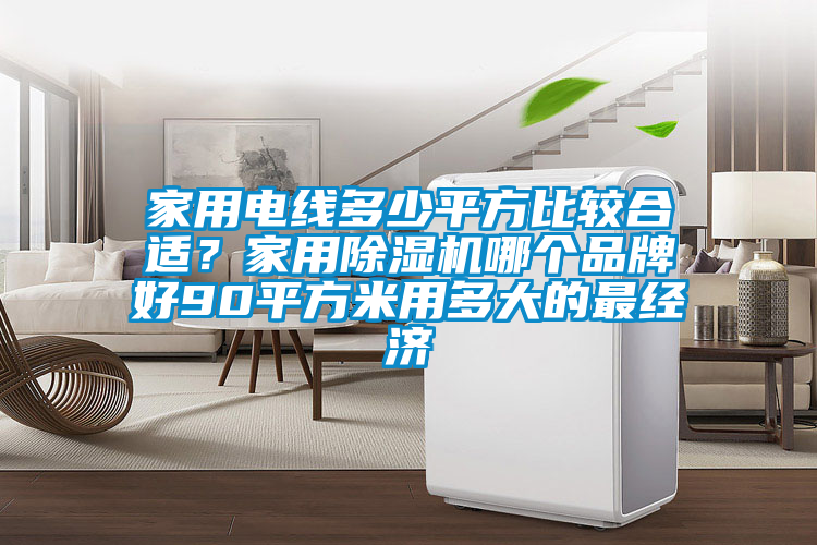 家用電線多少平方比較合適?家用除濕機哪個品牌好90平方米用多大的最經(jīng)濟
