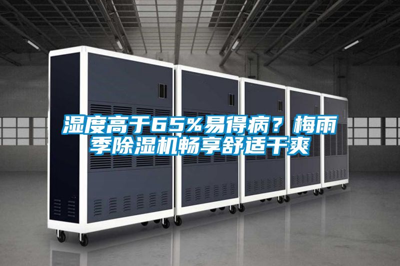 濕度高于65%易得病?梅雨季除濕機(jī)暢享舒適干爽