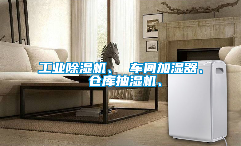 工業(yè)除濕機、 車間加濕器、 倉庫抽濕機、
