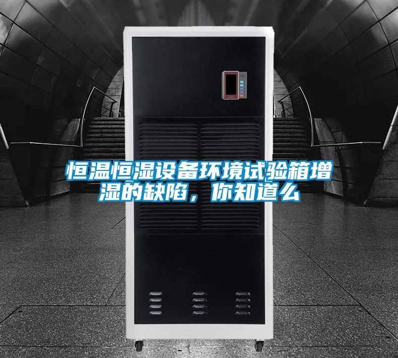 恒溫恒濕設(shè)備環(huán)境試驗(yàn)箱增濕的缺陷，你知道么