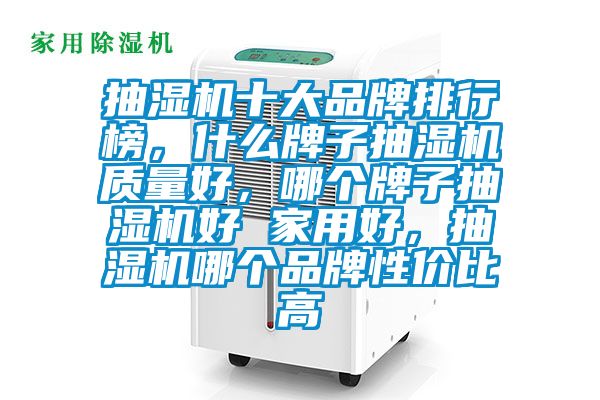 抽濕機(jī)十大品牌排行榜,什么牌子抽濕機(jī)質(zhì)量好,哪個(gè)牌子抽濕機(jī)好 家用好,抽濕機(jī)哪個(gè)品牌性價(jià)比高