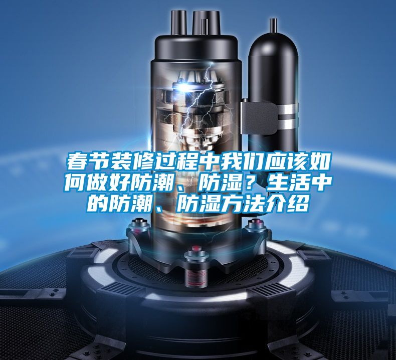 春節裝修過程中我們應該如何做好防潮、防濕？生活中的防潮、防濕方法介紹