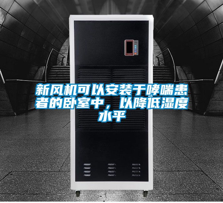 新風(fēng)機(jī)可以安裝于哮喘患者的臥室中,以降低濕度水平