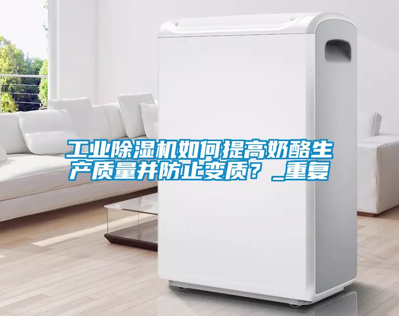 工業除濕機如何提高奶酪生產質量并防止變質?_重復