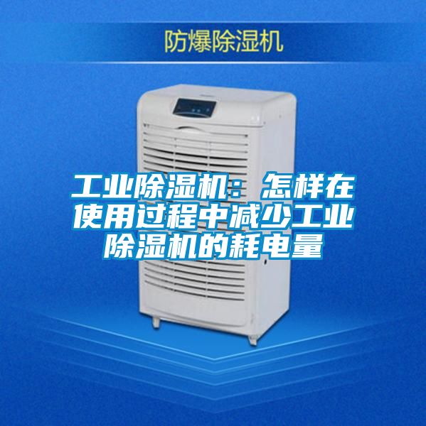 工業除濕機:怎樣在使用過程中減少工業除濕機的耗電量