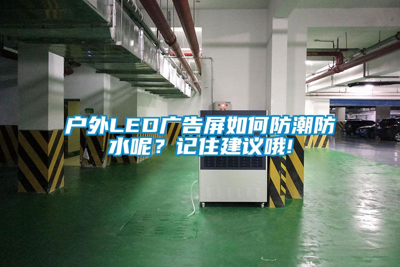 戶外LED廣告屏如何防潮防水呢?記住建議哦!