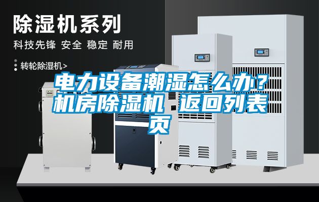 電力設(shè)備潮濕怎么辦?機房除濕機 返回列表頁