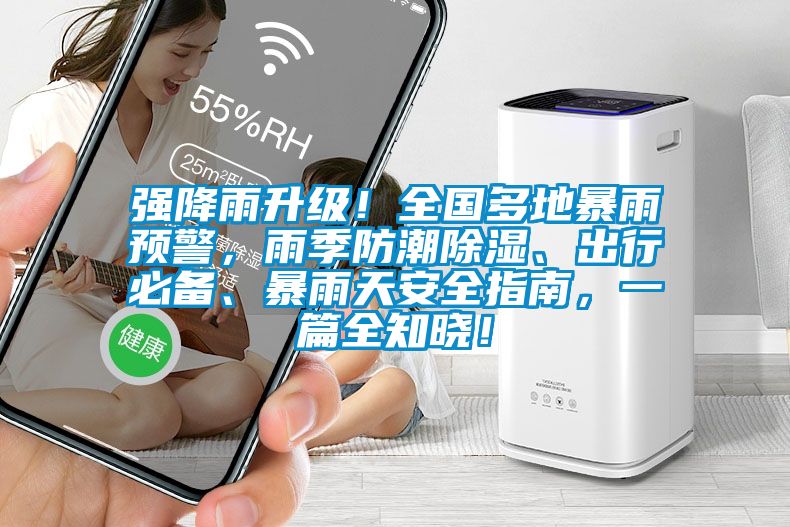 強(qiáng)降雨升級(jí)!全國多地暴雨預(yù)警,雨季防潮除濕、出行必備、暴雨天安全指南,一篇全知曉!