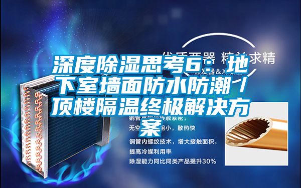 深度除濕思考6:地下室墻面防水防潮/頂樓隔溫終極解決方案