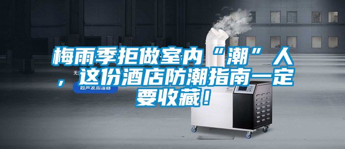 梅雨季拒做室內“潮”人，這份酒店防潮指南一定要收藏！