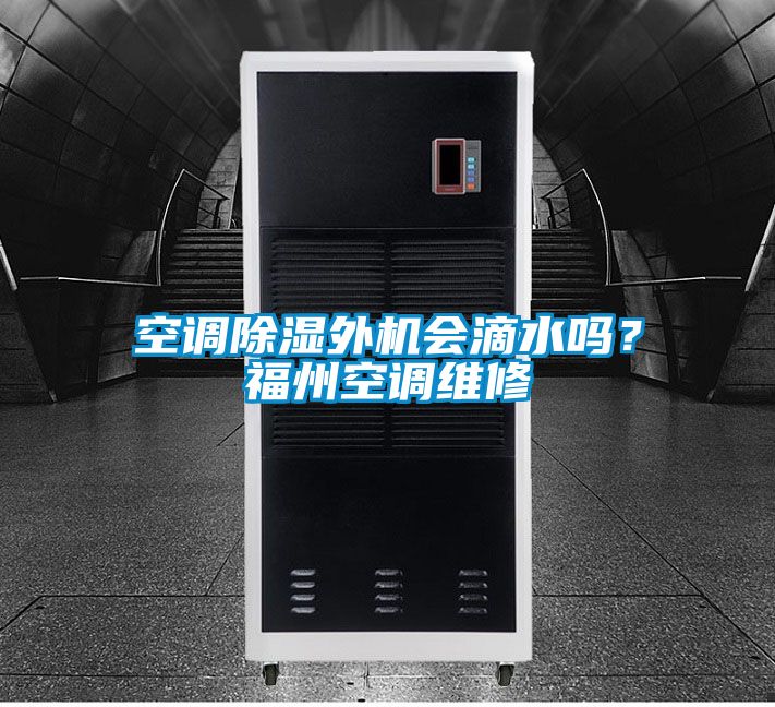 空調(diào)除濕外機(jī)會(huì)滴水嗎？福州空調(diào)維修