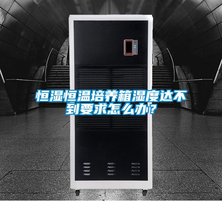 恒濕恒溫培養(yǎng)箱濕度達不到要求怎么辦?