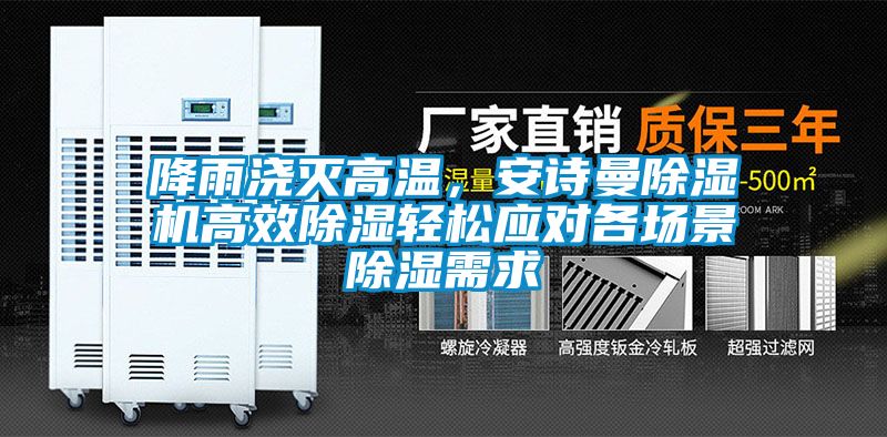 降雨澆滅高溫，安詩曼除濕機(jī)高效除濕輕松應(yīng)對(duì)各場(chǎng)景除濕需求