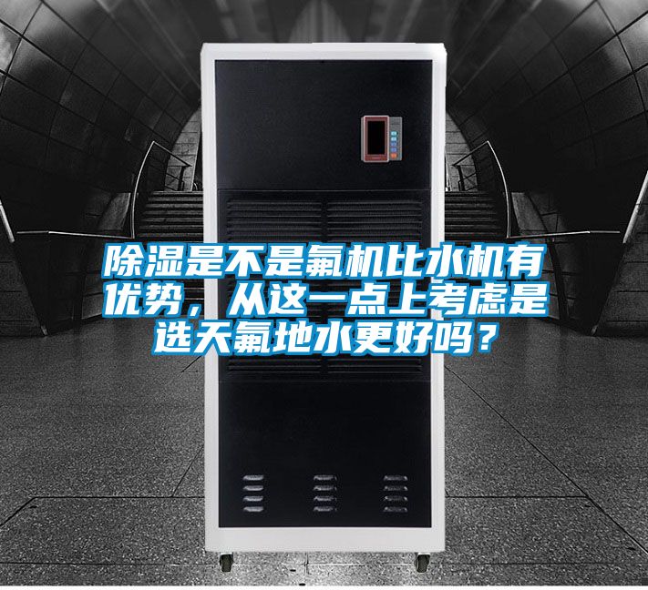 除濕是不是氟機比水機有優勢,從這一點上考慮是選天氟地水更好嗎?