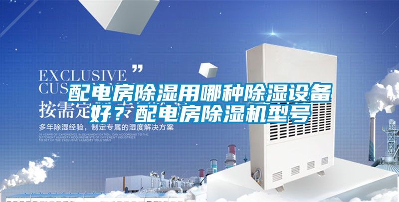 配電房除濕用哪種除濕設備好?配電房除濕機型號