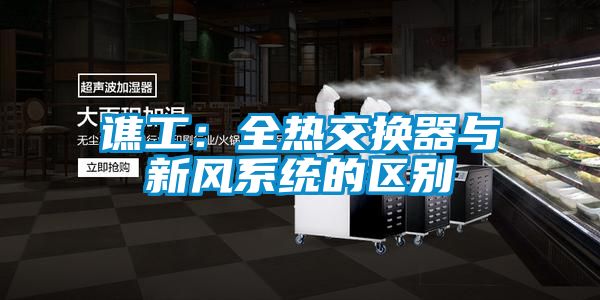 譙工:全熱交換器與新風系統(tǒng)的區(qū)別