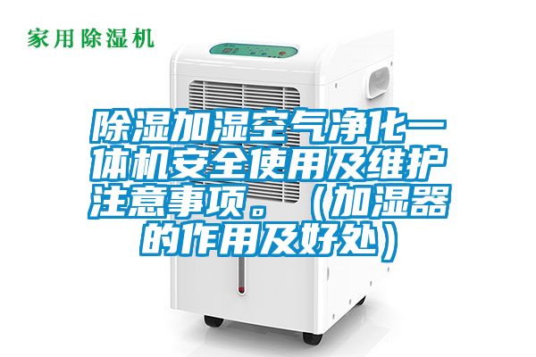 除濕加濕空氣凈化一體機安全使用及維護注意事項。(加濕器的作用及好處)