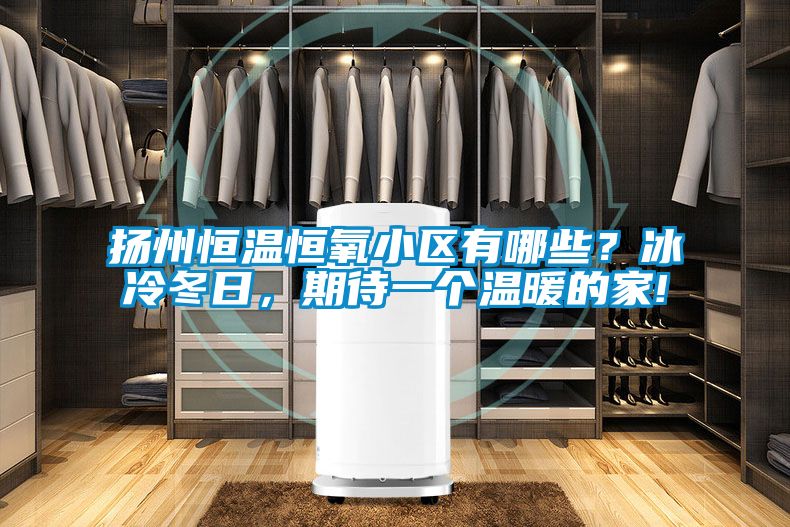 揚州恒溫恒氧小區有哪些?冰冷冬日,期待一個溫暖的家!