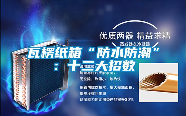 瓦楞紙箱“防水防潮”:十二大招數