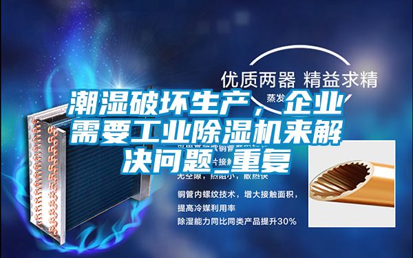 潮濕破壞生產(chǎn),企業(yè)需要工業(yè)除濕機(jī)來解決問題_重復(fù)