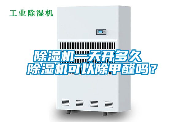 除濕機一天開多久 除濕機可以除甲醛嗎?