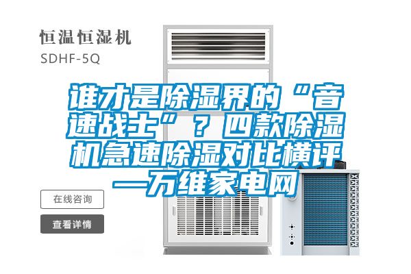 誰才是除濕界的“音速戰士”？四款除濕機急速除濕對比橫評—萬維家電網