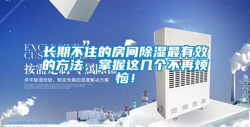 長期不住的房間除濕最有效的方法,掌握這幾個不再煩惱!