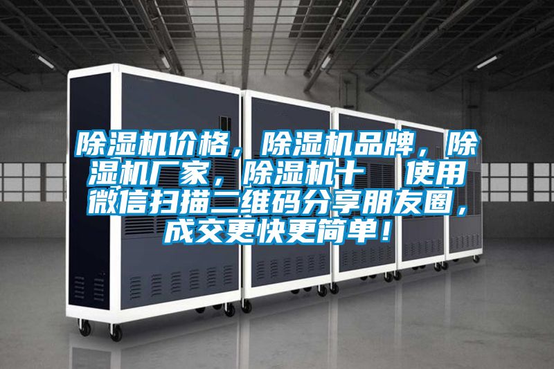 除濕機價格,除濕機品牌,除濕機廠家,除濕機十 使用微信掃描二維碼分享朋友圈,成交更快更簡單!