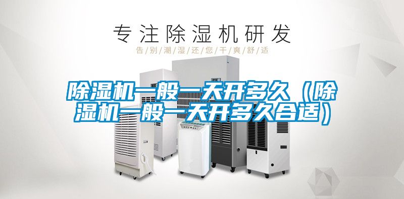 除濕機(jī)一般一天開(kāi)多久(除濕機(jī)一般一天開(kāi)多久合適)