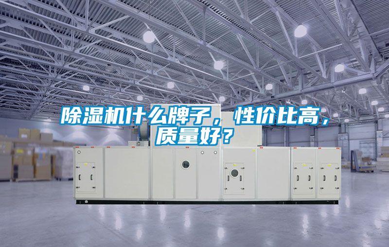 除濕機什么牌子,性價比高,質量好?