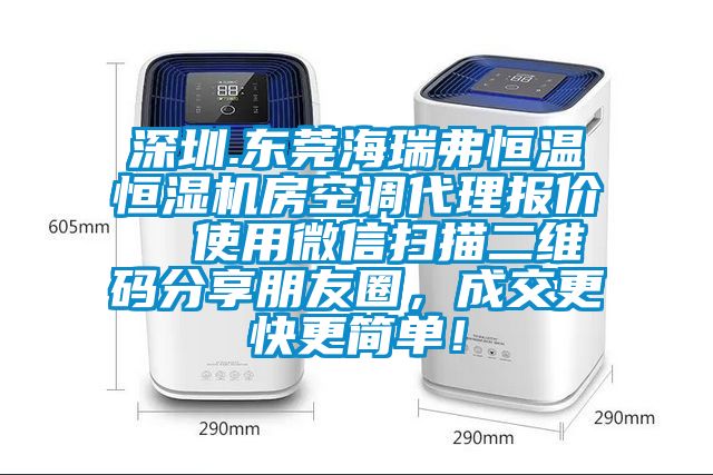 深圳.東莞海瑞弗恒溫恒濕機(jī)房空調(diào)代理報價  使用微信掃描二維碼分享朋友圈，成交更快更簡單！