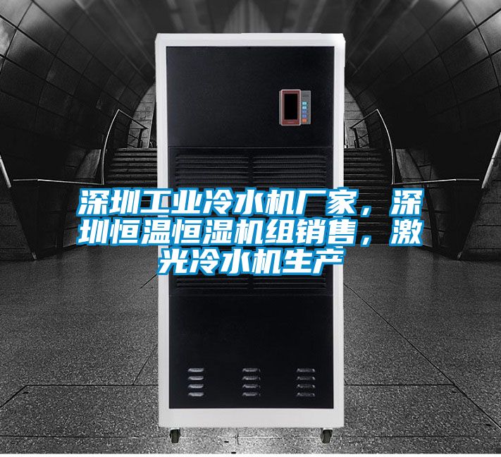 深圳工業冷水機廠家，深圳恒溫恒濕機組銷售，激光冷水機生產