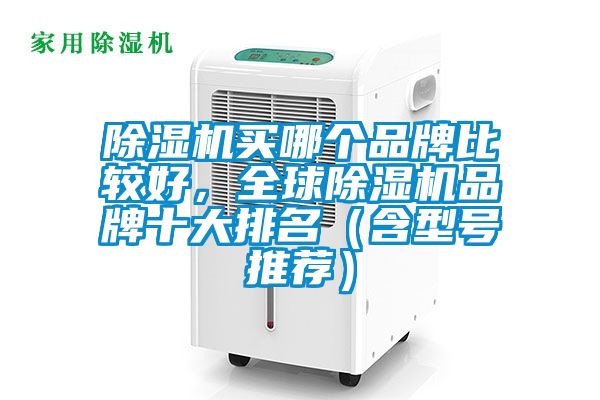 除濕機(jī)買哪個(gè)品牌比較好,全球除濕機(jī)品牌十大排名(含型號推薦)