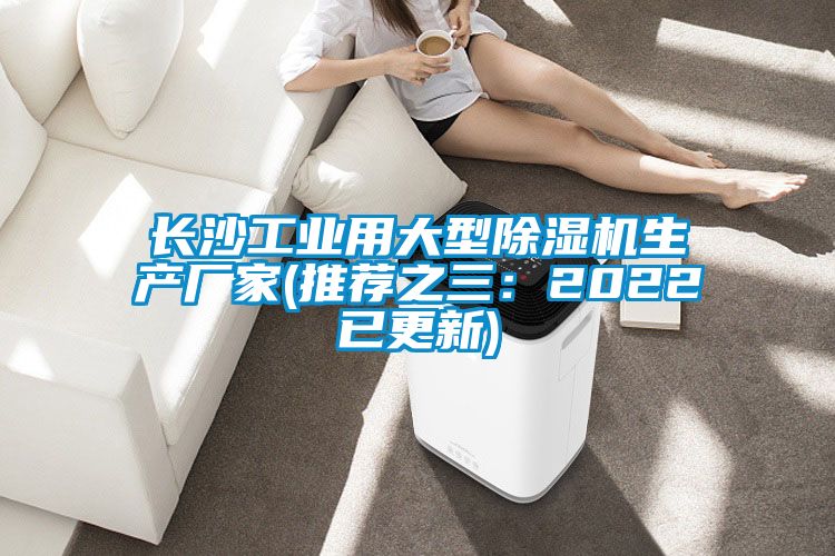 長沙工業(yè)用大型除濕機生產(chǎn)廠家(推薦之三:2022已更新)