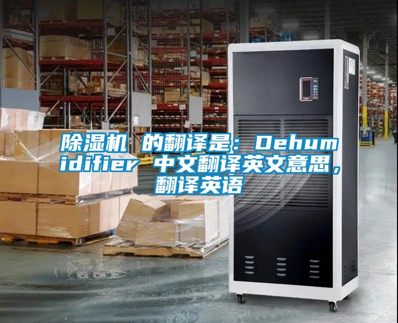 除濕機 的翻譯是:Dehumidifier 中文翻譯英文意思,翻譯英語