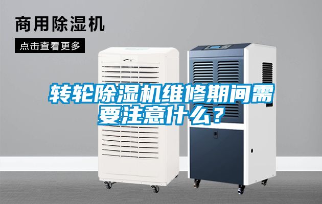 轉輪除濕機維修期間需要注意什么?
