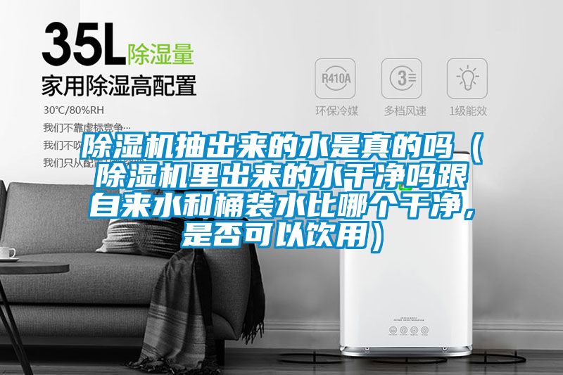 除濕機抽出來的水是真的嗎(除濕機里出來的水干凈嗎跟自來水和桶裝水比哪個干凈,是否可以飲用)