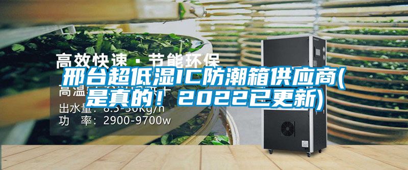 邢臺超低濕IC防潮箱供應商(是真的！2022已更新)