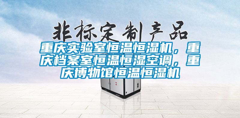 重慶實驗室恒溫恒濕機，重慶檔案室恒溫恒濕空調，重慶博物館恒溫恒濕機