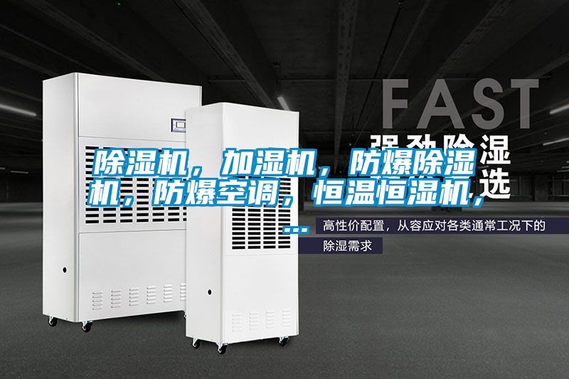 除濕機(jī),加濕機(jī),防爆除濕機(jī),防爆空調(diào),恒溫恒濕機(jī), ...
