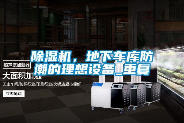 除濕機(jī),地下車庫防潮的理想設(shè)備_重復(fù)