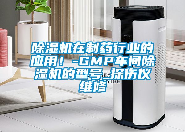 除濕機在制藥行業的應用!-GMP車間除濕機的型號_探傷儀維修