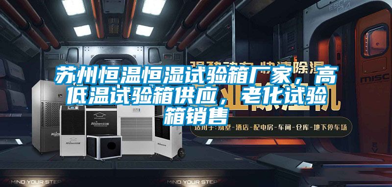 蘇州恒溫恒濕試驗箱廠家，高低溫試驗箱供應，老化試驗箱銷售